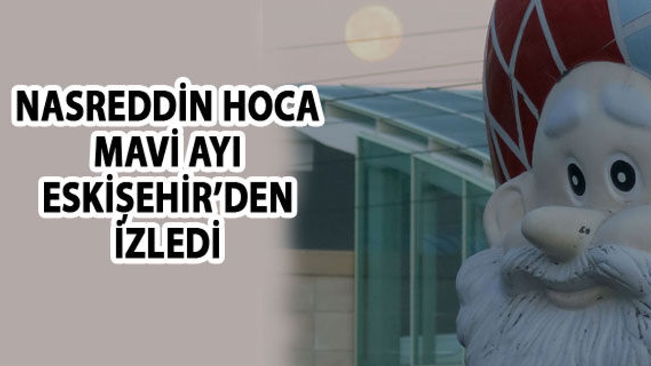Süper Mavi Ay’ı Eskişehir’de Nasrettin Hoca da izledi