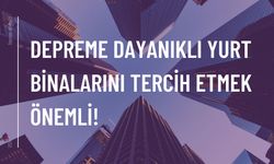 Depreme dayanıklı yurt binalarını tercih etmek önemli!