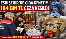 Eskişehir’de gıda denetimlerinde 184 bin TL ceza yazıldı