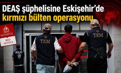 DEAŞ şüphelisine Eskişehir'de kırmızı bülten operasyonu