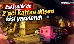 Eskişehir'de 2'nci kattan düşen kişi yaralandı
