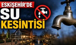 Eskişehir’de o mahalle için su kesintisi uyarısı