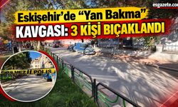 Eskişehir’de 'yan bakma' kavgasında 3 kişi yaralandı