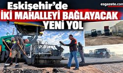 Eskişehir’de İki Mahalleyi Bağlayacak Yeni Yol