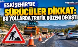 Eskişehir’de sürücüler dikkat: Bu yollar kapanıyor