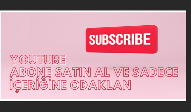 YouTube Abone Satın Al ve Sadece İçeriğine Odaklan