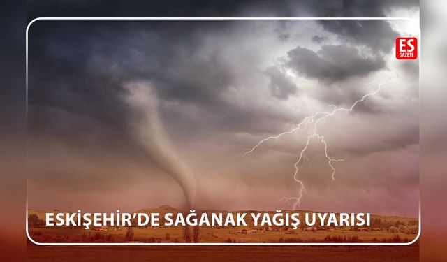 Eskişehir’de sağanak yağış uyarısı