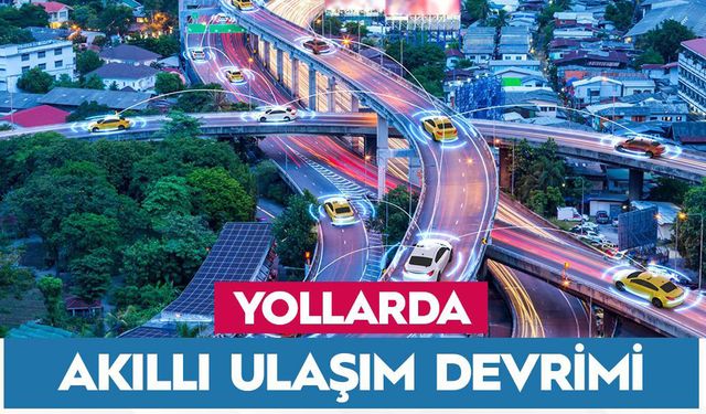 Yollarda akıllı ulaşım dönemi başlıyor