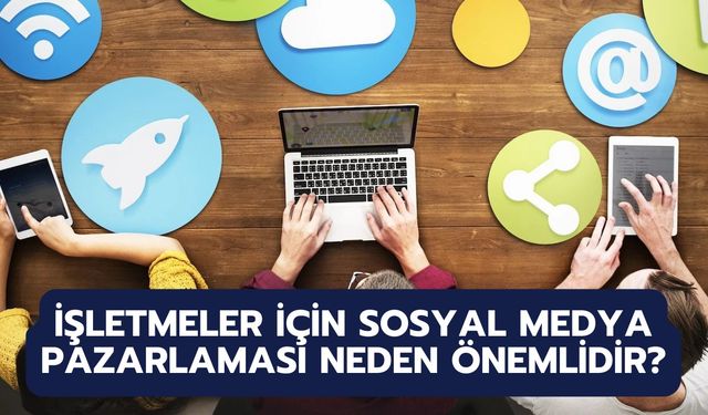 İşletmeler İçin Sosyal Medya Pazarlaması Neden Önemlidir? Nasıl Öne Çıkılır?