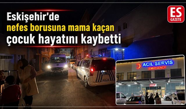 Eskişehir’de acı olay: 2 buçuk yaşındaki çocuk yaşamını yitirdi