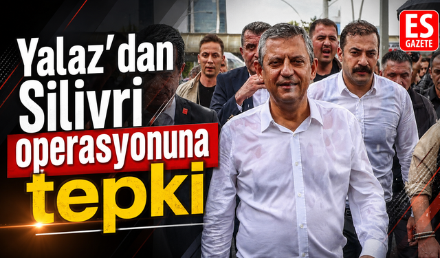 Yalaz’dan Silivri operasyonuna tepki