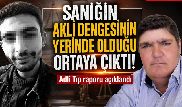 Sanığın akli dengesinin yerinde olduğu ortaya çıktı