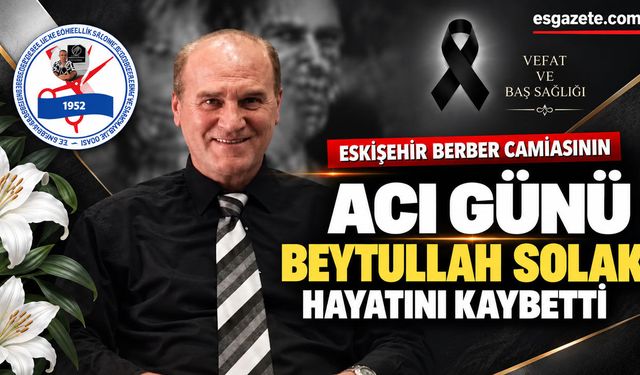 Eskişehir berber camiasının acı günü: Beytullah Solak hayatını kaybetti
