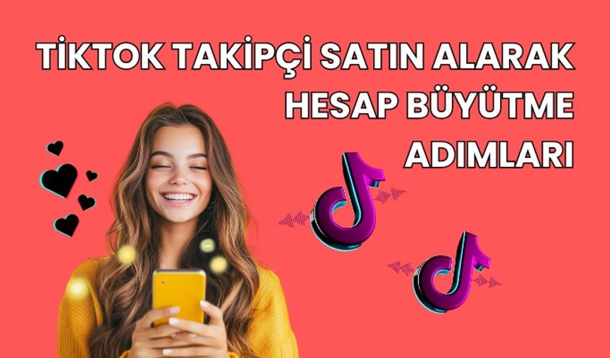 TikTok Takipçi Satın Alarak Hesap Büyütme Adımları