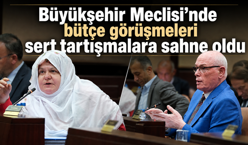 Büyükşehir Meclisi’nde bütçe görüşmeleri sert tartışmalara sahne oldu