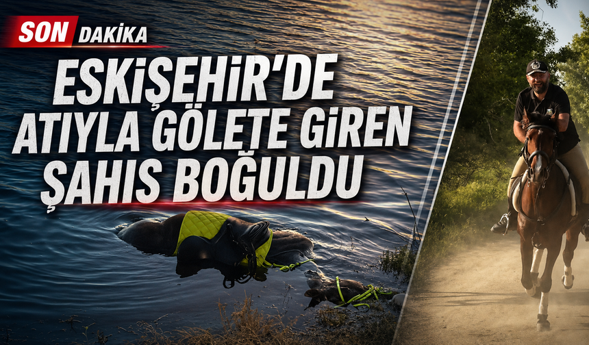 Eskişehir'de atıyla gölete giren şahıs boğuldu