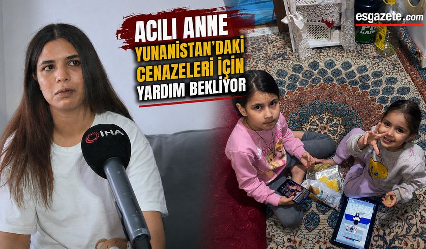 Acılı Anne Yunanistan’daki Cenazeleri İçin Yardım Bekliyor
