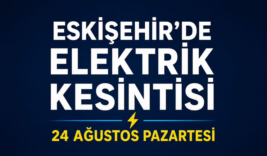 Eskişehir’de 24 Ağustos’ta Elektrik Kesintisi: Çok Sayıda Mahalle ve Sokak Etkilenecek
