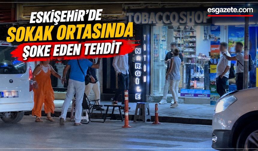 Eskişehir'de bir adam "Kafanı keserim" diyerek tehdit etti