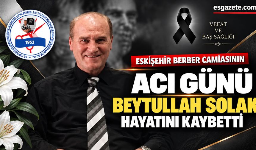 Eskişehir berber camiasının acı günü: Beytullah Solak hayatını kaybetti