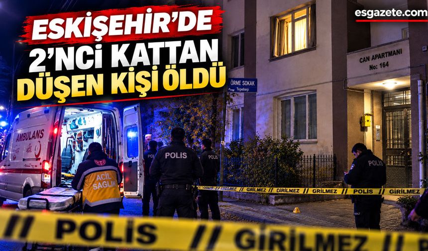 Eskişehir’de 2’nci kattan düşen kişi öldü