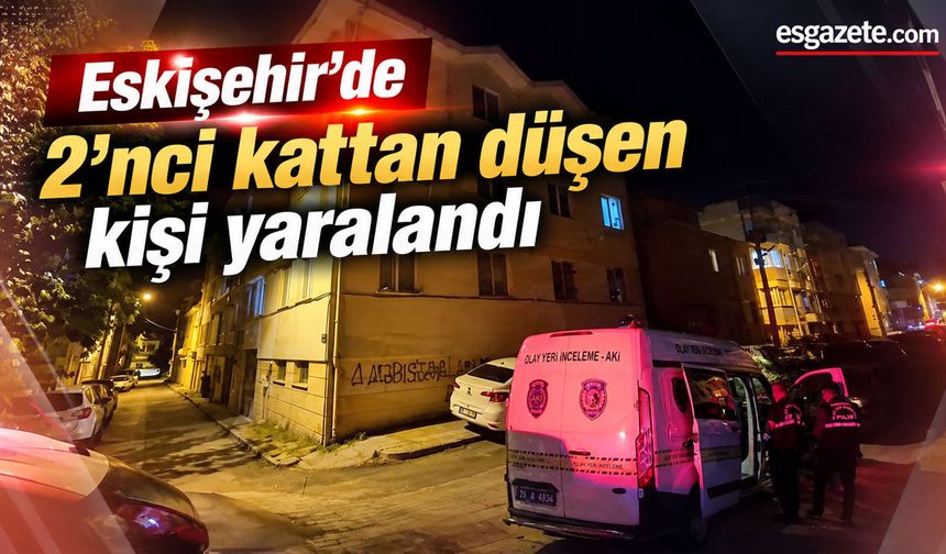 Eskişehir'de 2'nci kattan düşen kişi yaralandı