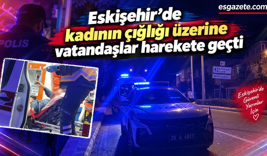 Kadının çığlığı vatandaşı harekete geçirdi