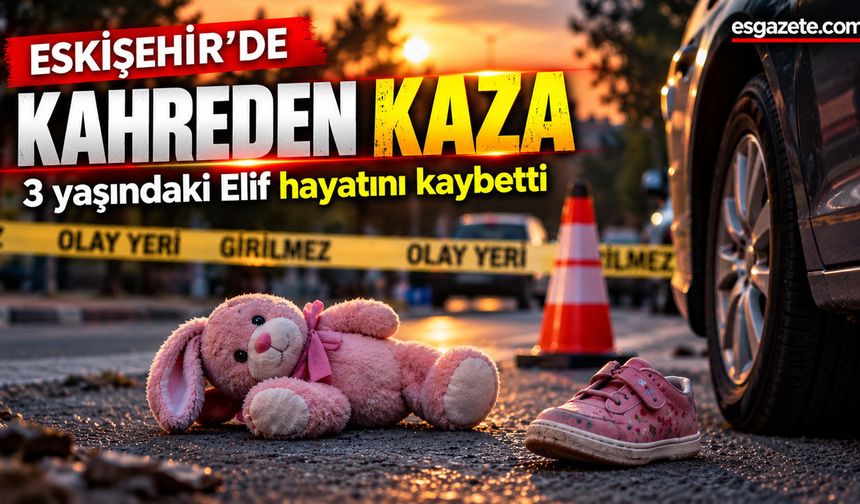 Eskişehir’de  3 yaşındaki Elif kurtarılamadı