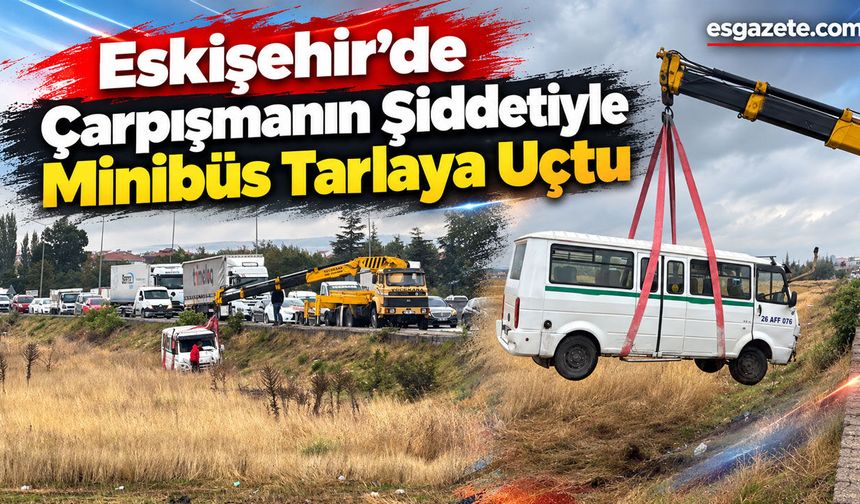 Eskişehir’de Minibüs Tarlaya Uçtu: 1 Yaralı