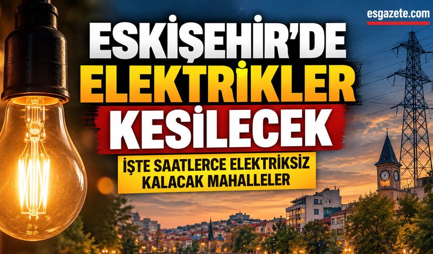 Eskişehir’de Perşembe elektrikler kesilecek