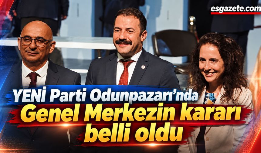YENİ Parti Odunpazarı’nda Genel Merkezin kararı belli oldu