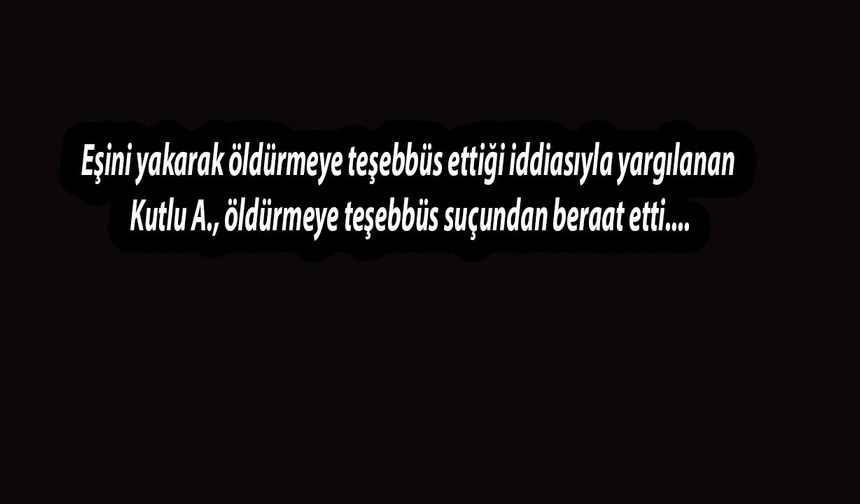 Eşini yakarak öldürmeye teşebbüsle suçlandı, para cezası ile çıktı
