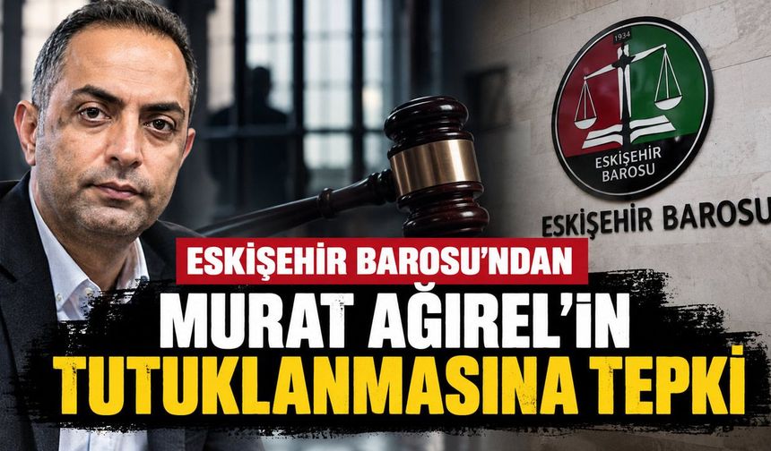 Eskişehir Barosu'ndan Murat Ağırel için tahliye çağrısı