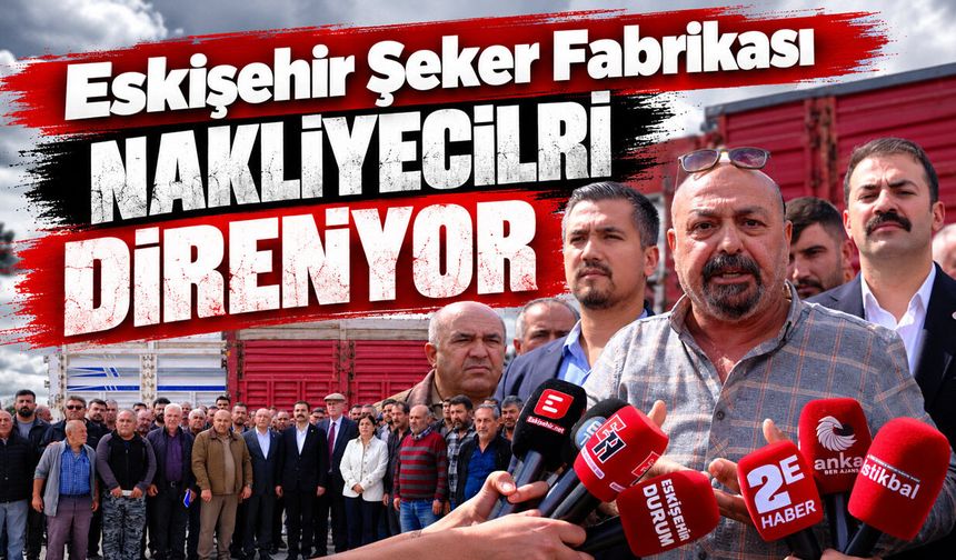 Eskişehir Şeker Fabrikası nakliyecileri direniyor