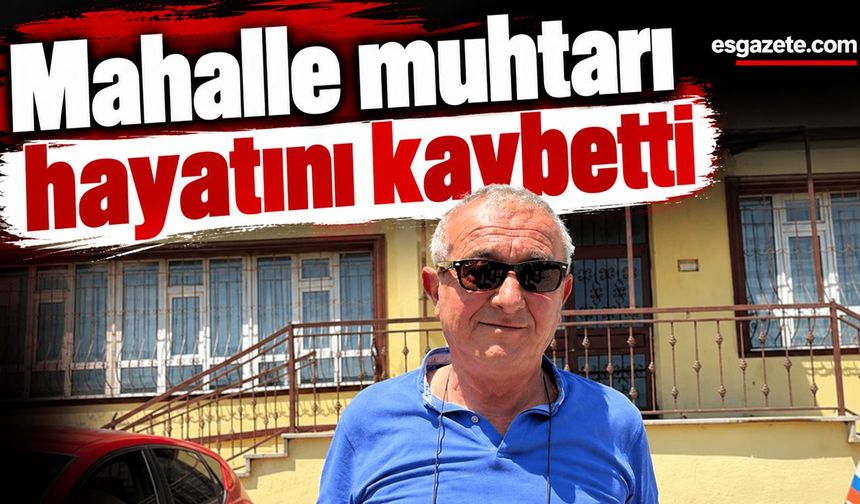 Eskişehir'de mahalle muhtarı hayatını kaybetti