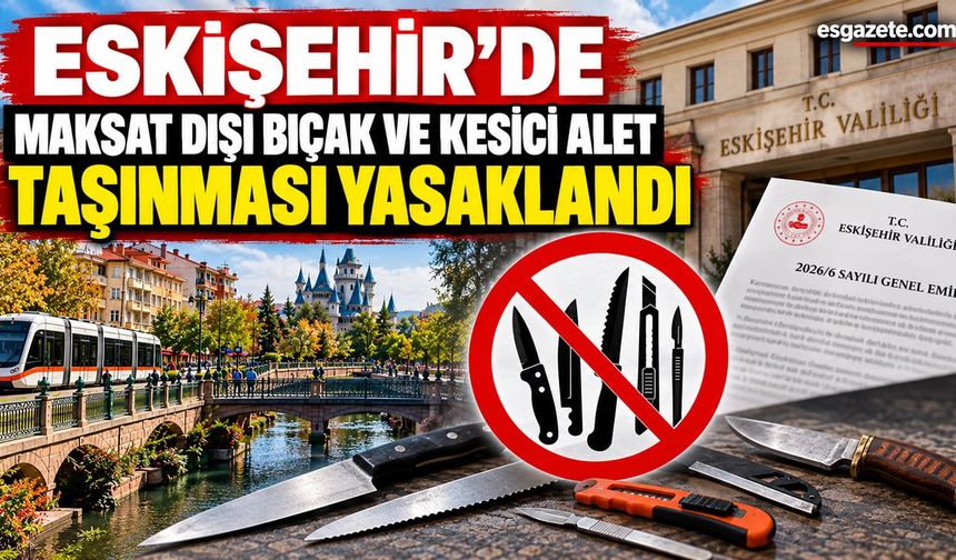 Eskişehir'de bıçak ve kesici alet taşınması yasaklandı