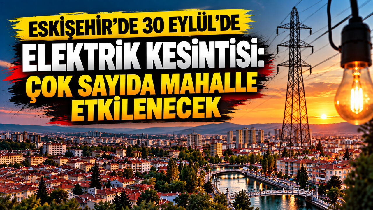 Eskişehir’de 30 Eylül’de elektrik kesintisi: Çok sayıda mahalle etkilenecek