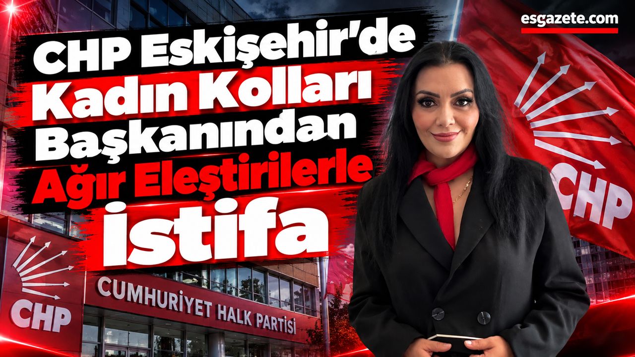 CHP Eskişehir’de Şok İstifa: Kadın Kolları Başkanı Görevi Bıraktı