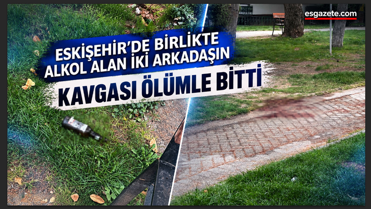 Eskişehir’de arkadaşların kavgası cinayetle sonuçlandı